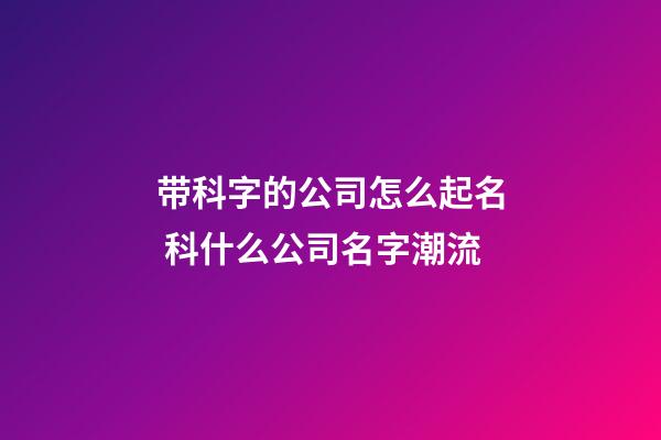 带科字的公司怎么起名 科什么公司名字潮流-第1张-公司起名-玄机派